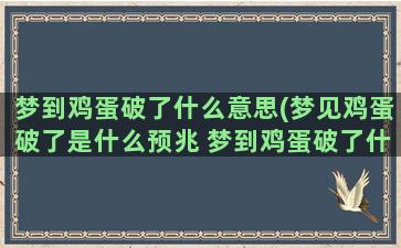 梦到鸡蛋破了什么意思(梦见鸡蛋破了是什么预兆 梦到鸡蛋破了什么意思)